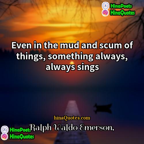 Ralph Waldo Emerson Quotes | Even in the mud and scum of